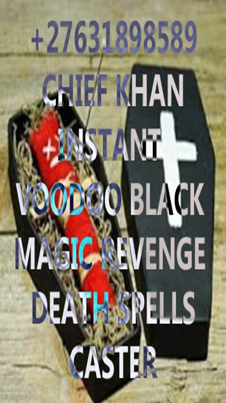 WITCHCRAFT HOW TO GET RID OF SOMEONE +27 631898589 VOODOO SPELL, FAMOUS AFRICAN ASTROLOGER, DEATH SPELLS, REVENGE SPELLS IN EUROPE, USA, AUSTRALIA, ENGLAND, CANADA